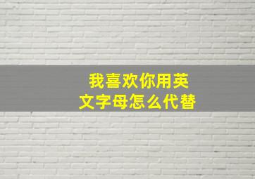 我喜欢你用英文字母怎么代替