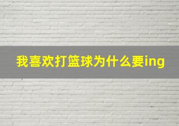 我喜欢打篮球为什么要ing