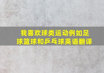 我喜欢球类运动例如足球篮球和乒乓球英语翻译