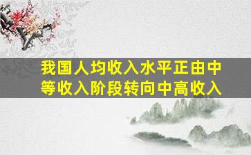 我国人均收入水平正由中等收入阶段转向中高收入