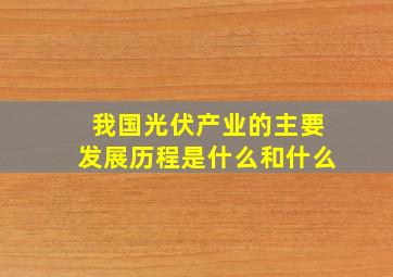 我国光伏产业的主要发展历程是什么和什么