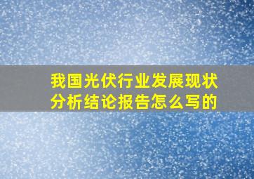 我国光伏行业发展现状分析结论报告怎么写的