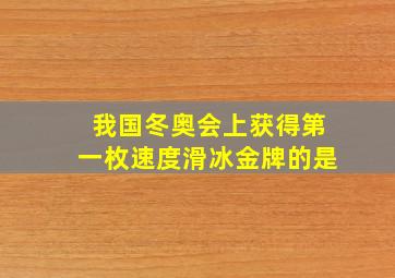 我国冬奥会上获得第一枚速度滑冰金牌的是