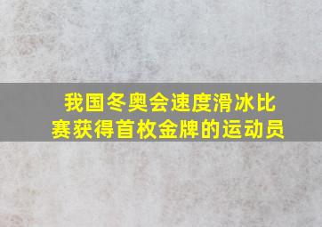 我国冬奥会速度滑冰比赛获得首枚金牌的运动员