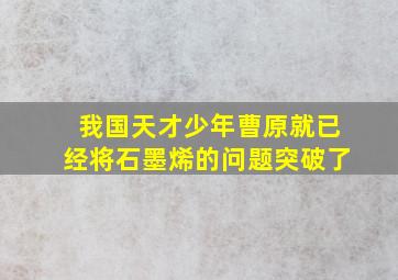 我国天才少年曹原就已经将石墨烯的问题突破了