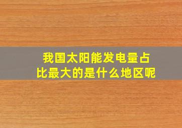 我国太阳能发电量占比最大的是什么地区呢