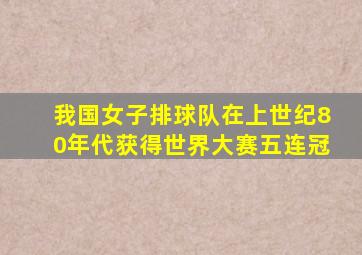 我国女子排球队在上世纪80年代获得世界大赛五连冠