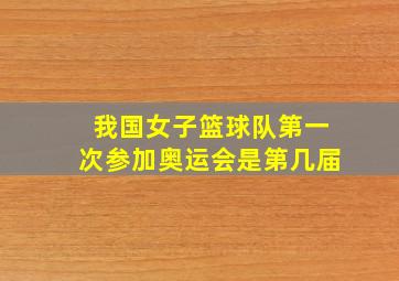 我国女子篮球队第一次参加奥运会是第几届