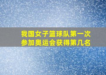 我国女子篮球队第一次参加奥运会获得第几名