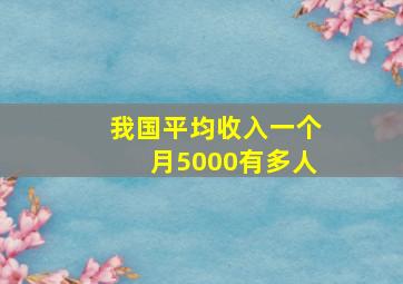 我国平均收入一个月5000有多人