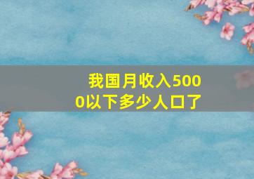 我国月收入5000以下多少人口了