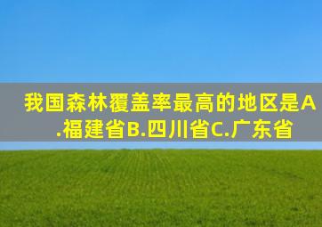 我国森林覆盖率最高的地区是A.福建省B.四川省C.广东省