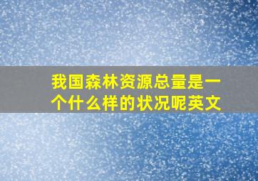 我国森林资源总量是一个什么样的状况呢英文