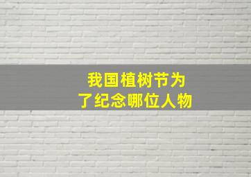 我国植树节为了纪念哪位人物