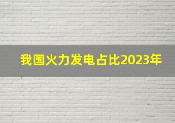 我国火力发电占比2023年