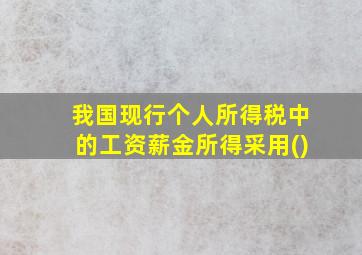 我国现行个人所得税中的工资薪金所得采用()