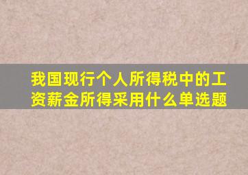 我国现行个人所得税中的工资薪金所得采用什么单选题