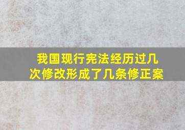 我国现行宪法经历过几次修改形成了几条修正案