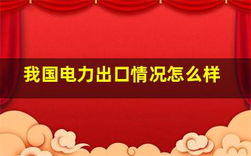 我国电力出口情况怎么样