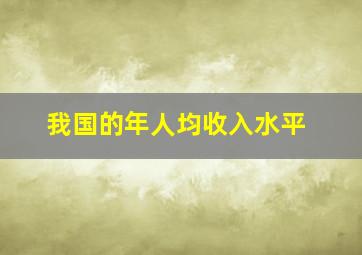 我国的年人均收入水平