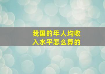 我国的年人均收入水平怎么算的