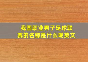 我国职业男子足球联赛的名称是什么呢英文