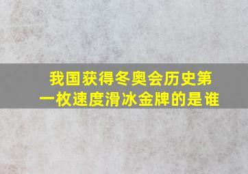 我国获得冬奥会历史第一枚速度滑冰金牌的是谁