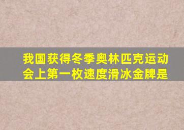 我国获得冬季奥林匹克运动会上第一枚速度滑冰金牌是