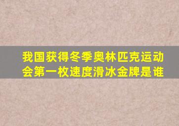 我国获得冬季奥林匹克运动会第一枚速度滑冰金牌是谁