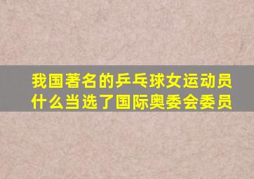 我国著名的乒乓球女运动员什么当选了国际奥委会委员