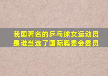 我国著名的乒乓球女运动员是谁当选了国际奥委会委员