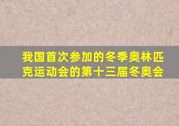 我国首次参加的冬季奥林匹克运动会的第十三届冬奥会