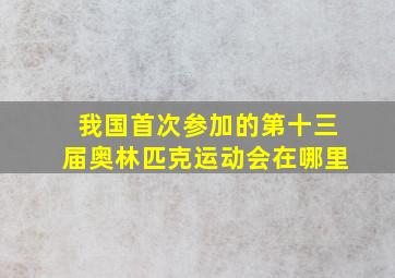 我国首次参加的第十三届奥林匹克运动会在哪里