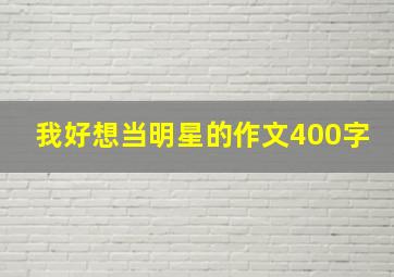 我好想当明星的作文400字