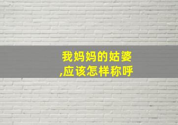 我妈妈的姑婆,应该怎样称呼