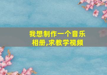 我想制作一个音乐相册,求教学视频