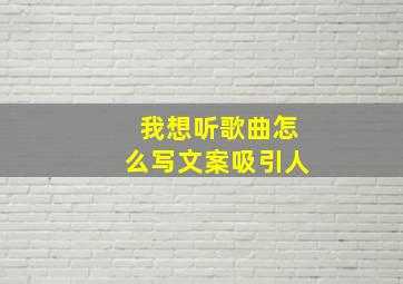 我想听歌曲怎么写文案吸引人