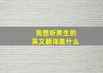 我想听男生的英文翻译是什么