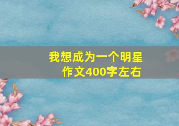 我想成为一个明星作文400字左右