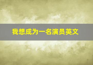 我想成为一名演员英文