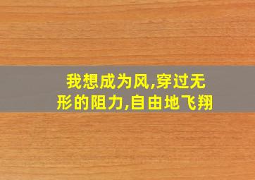 我想成为风,穿过无形的阻力,自由地飞翔