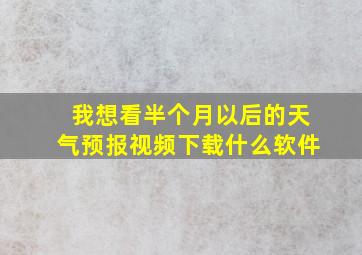 我想看半个月以后的天气预报视频下载什么软件