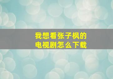 我想看张子枫的电视剧怎么下载