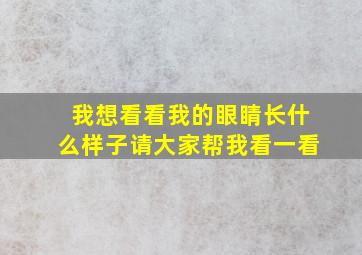 我想看看我的眼睛长什么样子请大家帮我看一看