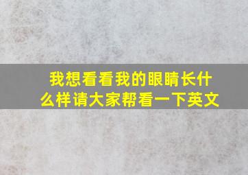 我想看看我的眼睛长什么样请大家帮看一下英文