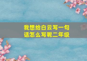 我想给白云写一句话怎么写呢二年级