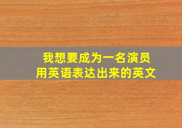 我想要成为一名演员用英语表达出来的英文