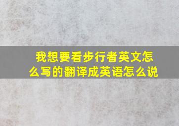 我想要看步行者英文怎么写的翻译成英语怎么说