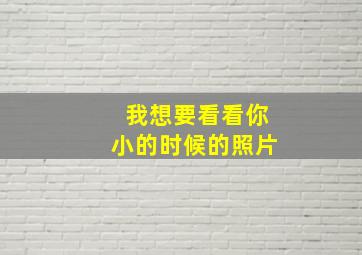 我想要看看你小的时候的照片