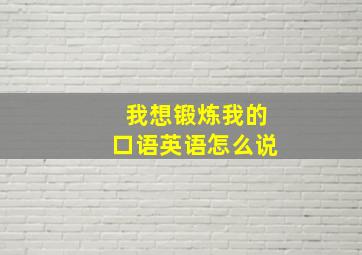 我想锻炼我的口语英语怎么说